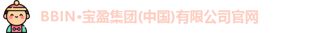 BBIN·宝盈集团(中国)有限公司官网